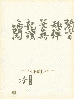 鸣龙笔趣阁免费阅读无弹窗