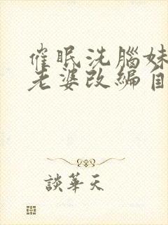 催眠洗脑妹妹和老婆改编自什么小说