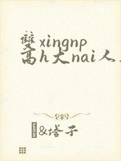 双xingnp高h大nai人妻