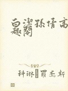 白洁孙倩高义笔趣阁