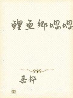 鲤鱼乡嗯嗯啊啊