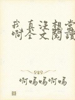 我真没想当反派啊全文阅读