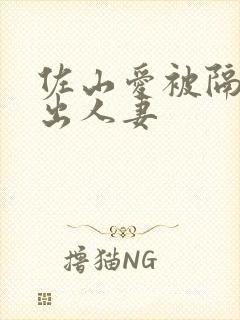 佐山爱被隔壁中出人妻