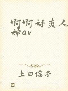 啊啊好爽人妻少妇av