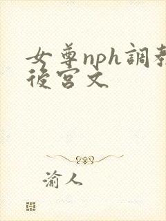 女尊nph调教后宫文