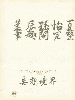 叶辰孙怡夏若雪笔趣阁完整版