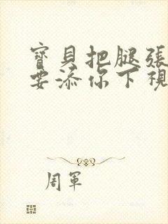 宝贝把腿张开我要添你下视频