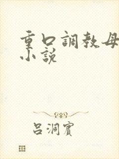 重口调教母狗h小说