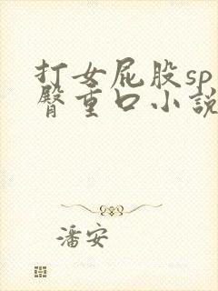 打女屁股sp虐臀重口小说