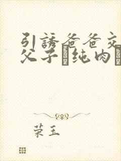 引诱爸爸交配(父子·纯肉·超高h)封面