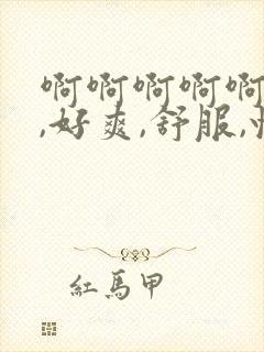 啊啊啊啊啊啊啊,好爽,舒服,快日,爸爸