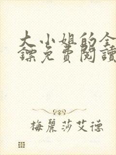 大小姐的全职保镖免费阅读