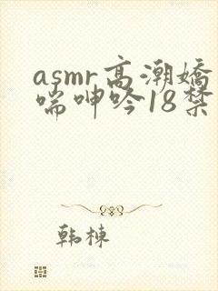 asmr高潮娇喘呻吟18禁