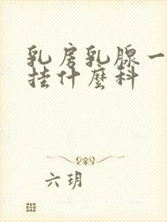 乳房乳腺一般要挂什么科