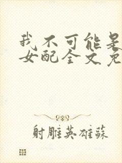 我不可能是炮灰女配全文免费阅读