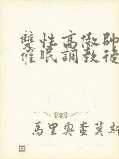 双性高傲帅哥被催眠调教后羞耻雌堕