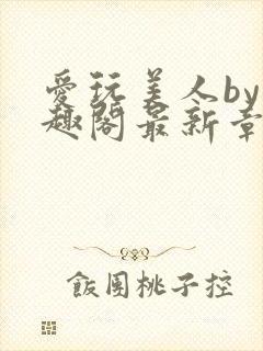 爱玩美人by笔趣阁最新章节更新内容