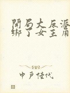 开局大反派开局绑了女主角