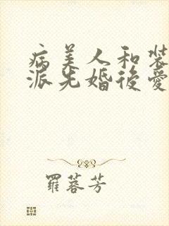 病美人和装乖反派先婚后爱笔趣阁