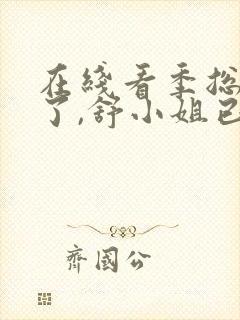 在线看季总别虐了,舒小姐已嫁人