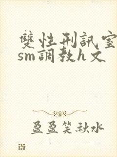 双性刑讯室凌虐sm调教h文