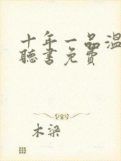 十年一品温如言听书免费