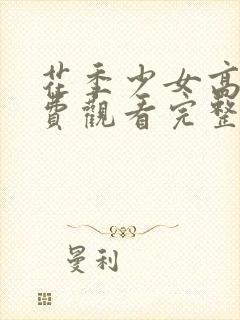 花季少女高清免费观看完整