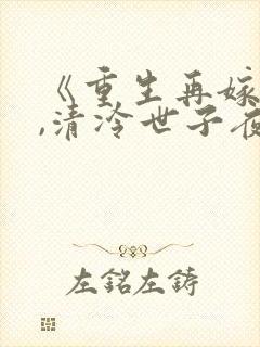 《重生再嫁王府,清冷世子夜夜哄》姜封面