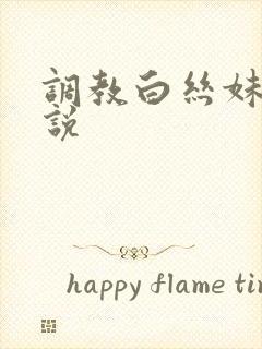 调教白丝妹妹小说