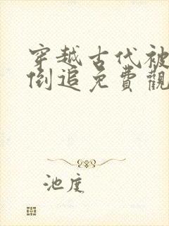 穿越古代被女帝倒追免费观看全集