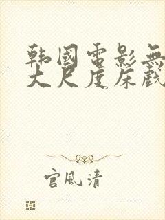 韩国电影无删减大尺度床戏合集