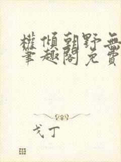 权倾朝野无删减笔趣阁免费阅读笔趣