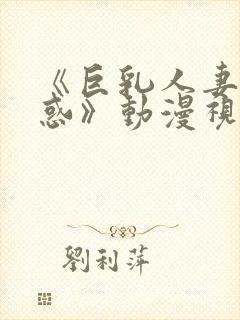 《巨乳人妻的诱惑》动漫视频