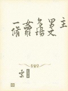 一女多男主雄竞修罗场文