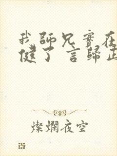 我师兄实在太稳健了 言归正传 小说