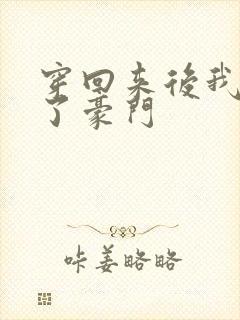 穿回来后我嫁入了豪门