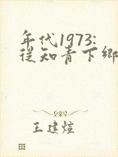 年代1973:从知青下乡开始