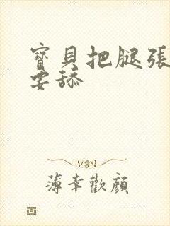 宝贝把腿张大我要舔