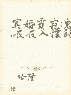 冥婚霸宠:鬼夫,夜夜入怀的最新章节更封面
