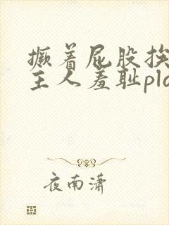 撅着屁股挨c啊主人羞耻play封面