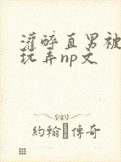 灌醉直男被下药玩弄np文