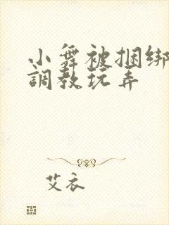 小舞被捆绑紧缚调教玩弄