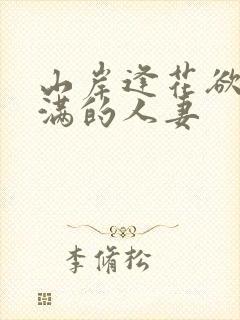 山岸逢花欲求不满的人妻