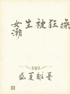 女生被狂操到高潮