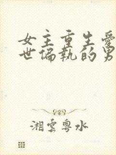 女主重生爱上前世偏执的男主