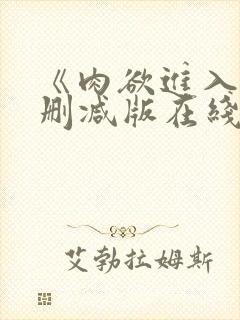 《肉欲进入》无删减版在线观看