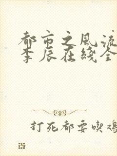 都市之风流天医李辰在线全文阅读