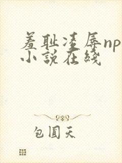 羞耻凌辱nph小说在线