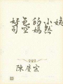 好色的小姨叶凡司空嫣然