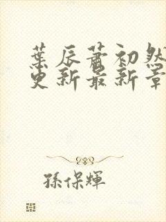 叶辰萧初然刚刚更新最新章节列表是